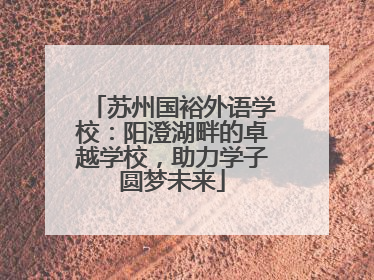 苏州国裕外语学校：阳澄湖畔的卓越学校，助力学子圆梦未来