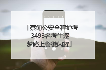 蔡甸公安全程护考 3493名考生逐梦路上警徽闪耀