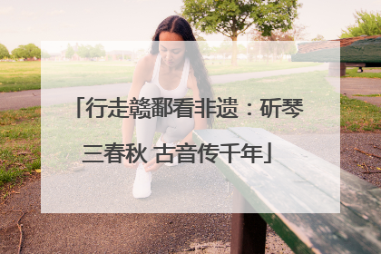 行走赣鄱看非遗:斫琴三春秋 古音传千年