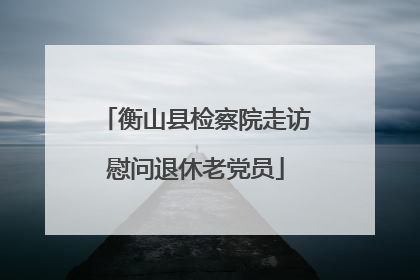 衡山县检察院走访慰问退休老党员