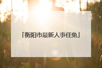 衡阳市最新人事任免
