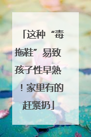 这种“毒拖鞋”易致孩子性早熟！家里有的赶紧扔
