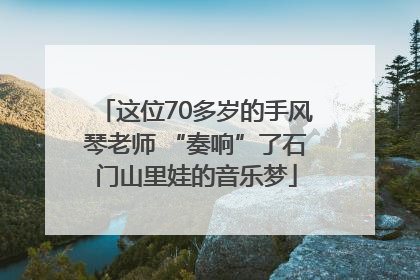 这位70多岁的手风琴老师 “奏响”了石门山里娃的音乐梦