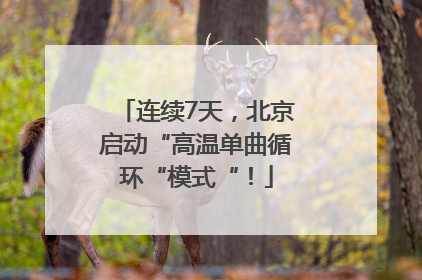 连续7天，北京启动“高温单曲循环“模式“！