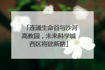 连通生命谷与沙河高教园，未来科学城西区将建新路