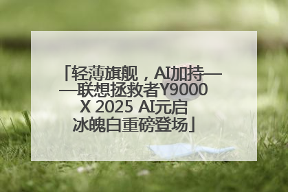 轻薄旗舰，AI加持——联想拯救者Y9000X 2025 AI元启冰魄白重磅登场