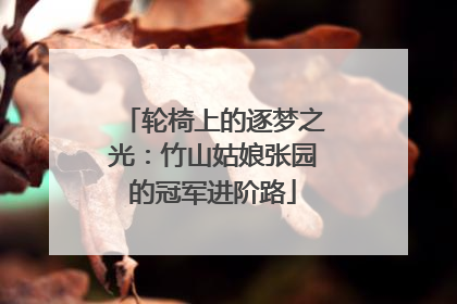 轮椅上的逐梦之光：竹山姑娘张园的冠军进阶路