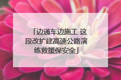 边通车边施工 这段改扩建高速公路演练救援保安全