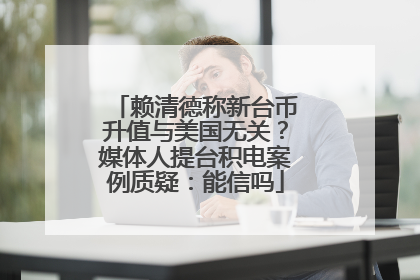 赖清德称新台币升值与美国无关？媒体人提台积电案例质疑：能信吗
