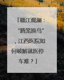 赣江观澜：“腾笼换鸟”，江西医院如何破解就医停车难？