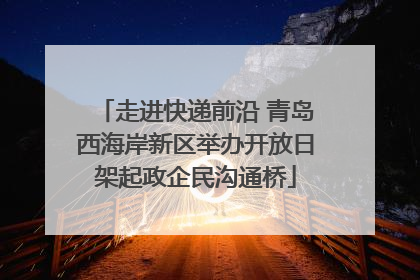 走进快递前沿 青岛西海岸新区举办开放日架起政企民沟通桥