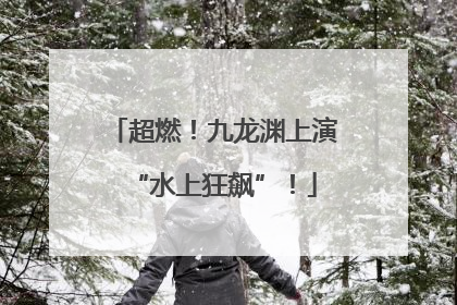 超燃！九龙渊上演“水上狂飙”！