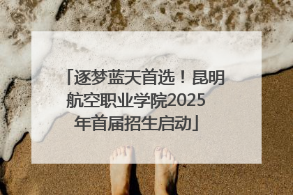 逐梦蓝天首选！昆明航空职业学院2025年首届招生启动