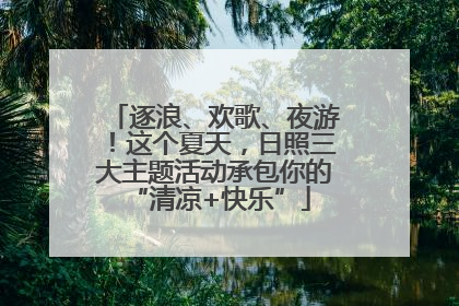 逐浪、欢歌、夜游！这个夏天，日照三大主题活动承包你的 “清凉+快乐”