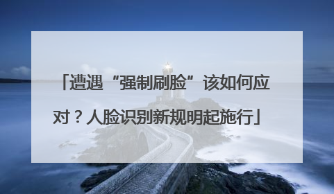 遭遇“强制刷脸”该如何应对？人脸识别新规明起施行