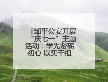 邹平公安开展“庆七一”主题活动：学先贤砺初心 以实干担当护航新征程