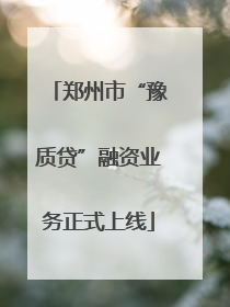 郑州市“豫质贷”融资业务正式上线