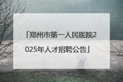 郑州市第一人民医院2025年人才招聘公告