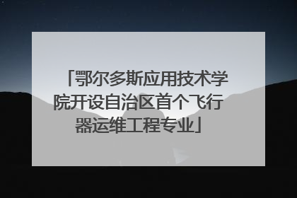 鄂尔多斯应用技术学院开设自治区首个飞行器运维工程专业