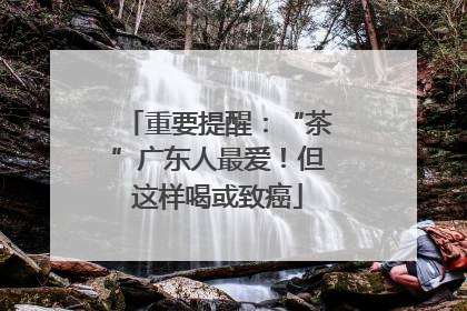 重要提醒：“茶”广东人最爱！但这样喝或致癌