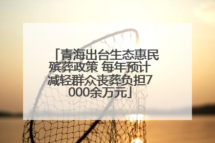 青海出台生态惠民殡葬政策 每年预计减轻群众丧葬负担7000余万元