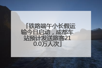 铁路端午小长假运输今日启动，成都车站预计发送旅客210.0万人次
