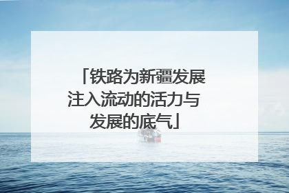 铁路为新疆发展注入流动的活力与发展的底气