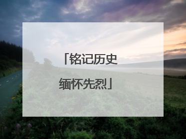 铭记历史 缅怀先烈