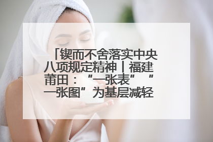 锲而不舍落实中央八项规定精神丨福建莆田：“一张表”“一张图”为基层减轻“数字负担”