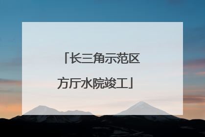 长三角示范区方厅水院竣工