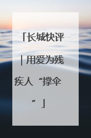长城快评｜用爱为残疾人“撑伞”