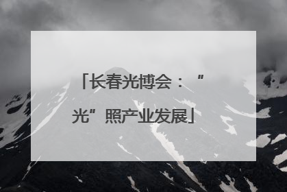长春光博会：“光”照产业发展