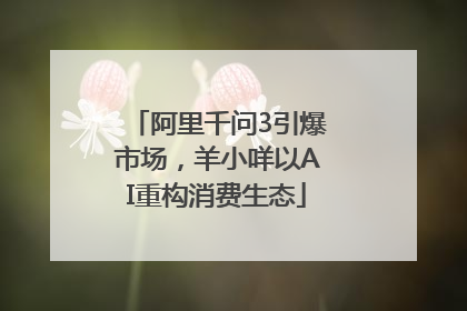 阿里千问3引爆市场，羊小咩以AI重构消费生态