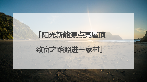 阳光新能源点亮屋顶 致富之路照进三家村