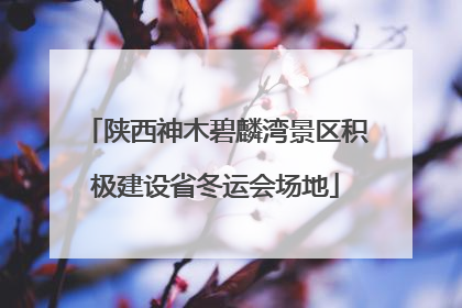 陕西神木碧麟湾景区积极建设省冬运会场地