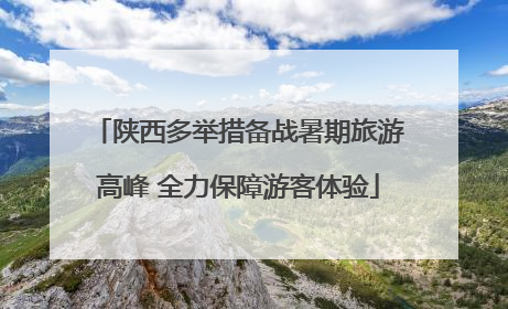 陕西多举措备战暑期旅游高峰 全力保障游客体验