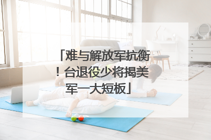 难与解放军抗衡！台退役少将揭美军一大短板