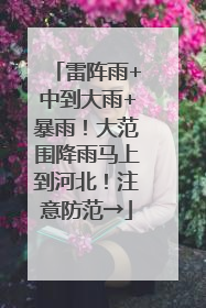 雷阵雨+中到大雨+暴雨！大范围降雨马上到河北！注意防范→