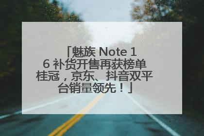 魅族 Note 16 补货开售再获榜单桂冠，京东、抖音双平台销量领先！