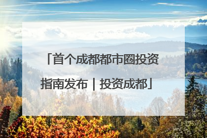 首个成都都市圈投资指南发布｜投资成都
