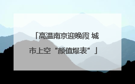 高温南京迎晚霞 城市上空“颜值爆表”