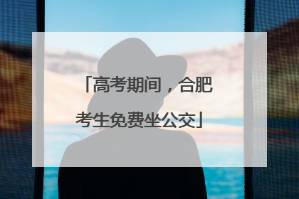 高考期间，合肥考生免费坐公交