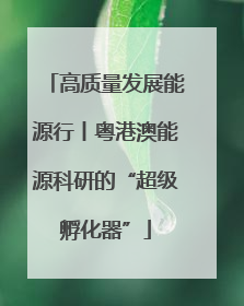 高质量发展能源行丨粤港澳能源科研的“超级孵化器”
