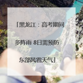 黑龙江:高考期间多阵雨 8日需预防东部风雹天气