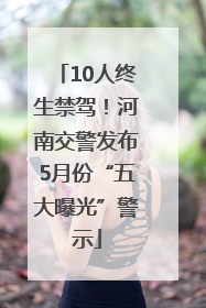 10人终生禁驾！河南交警发布5月份“五大曝光”警示