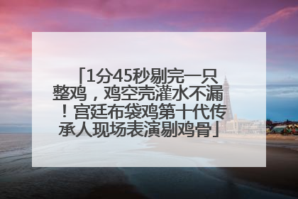 1分45秒剔完一只整鸡，鸡空壳灌水不漏！宫廷布袋鸡第十代传承人现场表演剔鸡骨