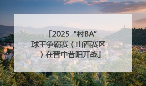 2025“村BA”球王争霸赛（山西赛区）在晋中昔阳开战