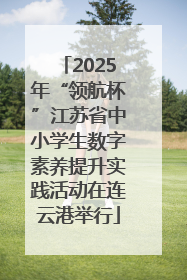2025年“领航杯”江苏省中小学生数字素养提升实践活动在连云港举行