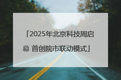 2025年北京科技周启幕 首创院市联动模式