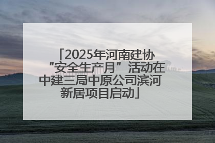 2025年河南建协“安全生产月”活动在中建三局中原公司滨河新居项目启动